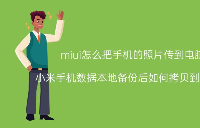 miui怎么把手机的照片传到电脑 小米手机数据本地备份后如何拷贝到电脑上？